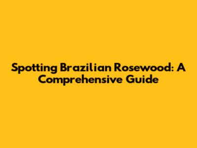 Spotting Brazilian Rosewood: A Comprehensive Guide