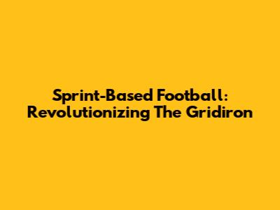 Sprint-Based Football: Revolutionizing The Gridiron