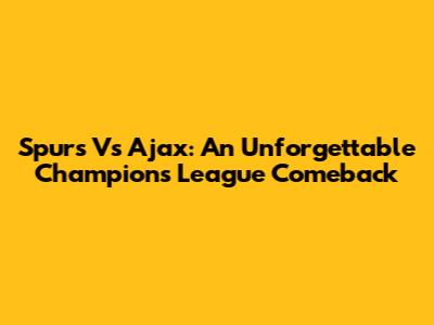 Spurs Vs Ajax: An Unforgettable Champions League Comeback