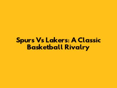 Spurs Vs Lakers: A Classic Basketball Rivalry