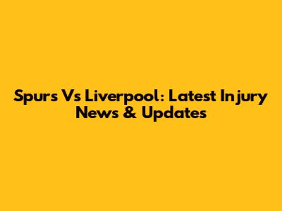 Spurs Vs Liverpool: Latest Injury News & Updates