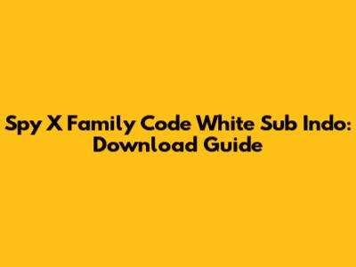 Spy X Family Code White Sub Indo: Download Guide