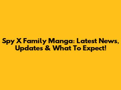 Spy X Family Manga: Latest News, Updates & What To Expect!