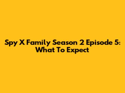 Spy X Family Season 2 Episode 5: What To Expect