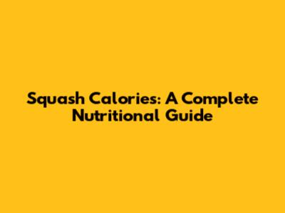 Squash Calories: A Complete Nutritional Guide