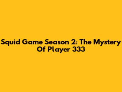 Squid Game Season 2: The Mystery Of Player 333