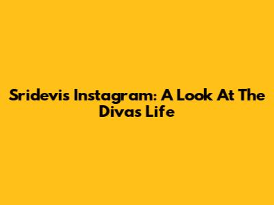 Sridevi's Instagram: A Look At The Diva's Life