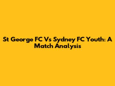 St George FC Vs Sydney FC Youth: A Match Analysis