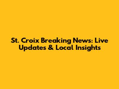 St. Croix Breaking News: Live Updates & Local Insights