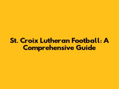 St. Croix Lutheran Football: A Comprehensive Guide