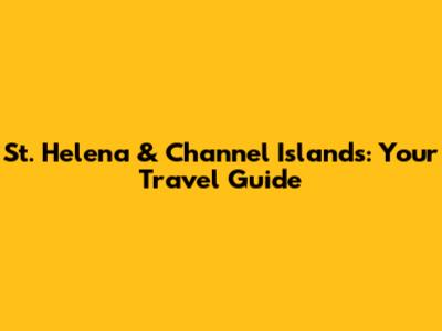 St. Helena & Channel Islands: Your Travel Guide
