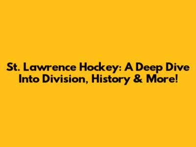 St. Lawrence Hockey: A Deep Dive Into Division, History & More!