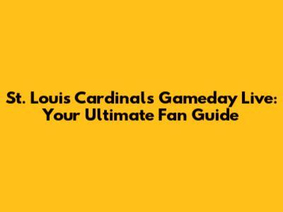 St. Louis Cardinals Gameday Live: Your Ultimate Fan Guide