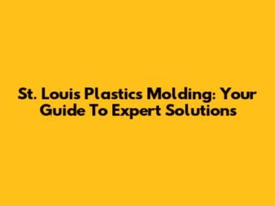 St. Louis Plastics Molding: Your Guide To Expert Solutions
