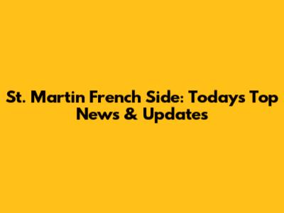 St. Martin French Side: Today's Top News & Updates