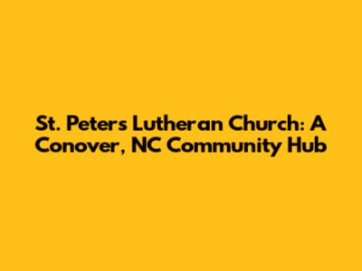 St. Peter's Lutheran Church: A Conover, NC Community Hub