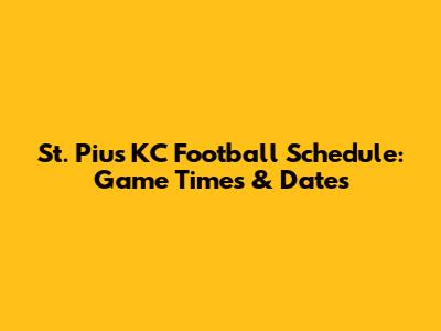 St. Pius KC Football Schedule: Game Times & Dates