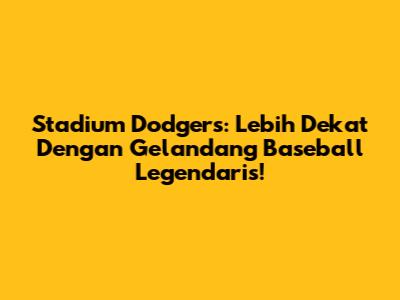Stadium Dodgers: Lebih Dekat Dengan Gelandang Baseball Legendaris!