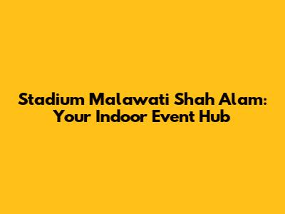 Stadium Malawati Shah Alam: Your Indoor Event Hub