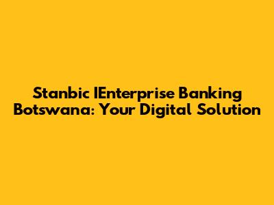 Stanbic IEnterprise Banking Botswana: Your Digital Solution