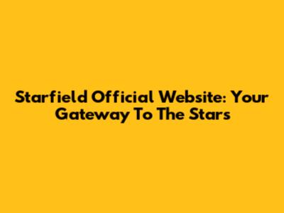 Starfield Official Website: Your Gateway To The Stars
