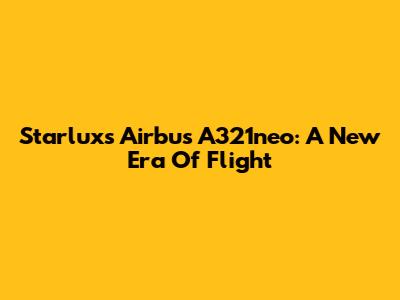 Starlux's Airbus A321neo: A New Era Of Flight