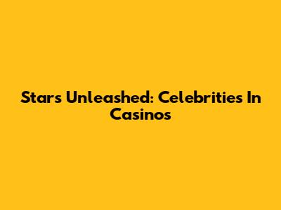 Stars Unleashed: Celebrities In Casinos