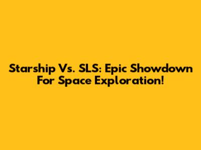 Starship Vs. SLS: Epic Showdown For Space Exploration!