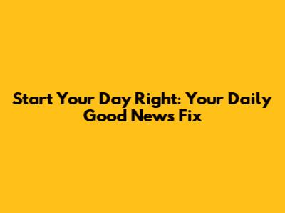 Start Your Day Right: Your Daily Good News Fix