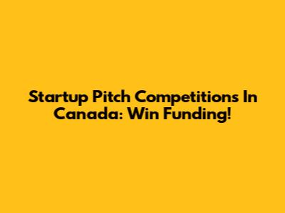 Startup Pitch Competitions In Canada: Win Funding!