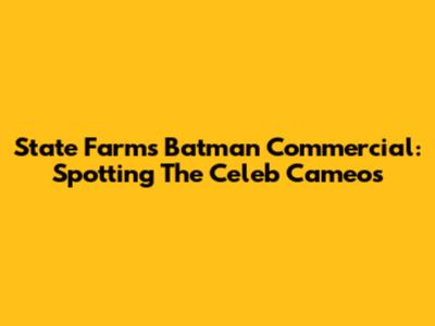 State Farm's Batman Commercial: Spotting The Celeb Cameos