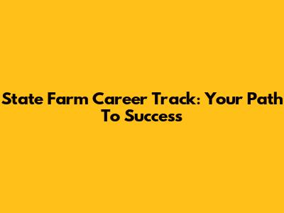 State Farm Career Track: Your Path To Success