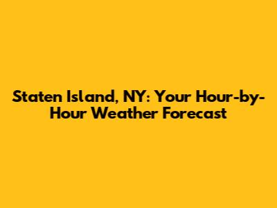 Staten Island, NY: Your Hour-by-Hour Weather Forecast