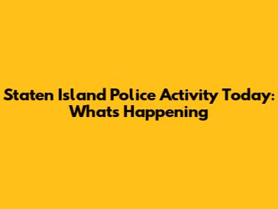 Staten Island Police Activity Today: What's Happening