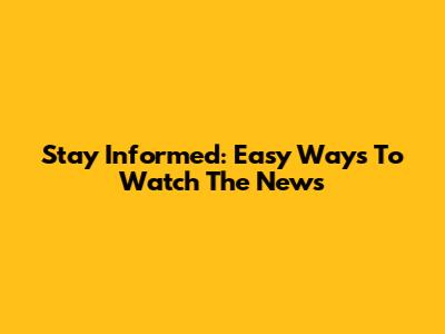 Stay Informed: Easy Ways To Watch The News