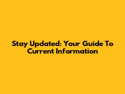 Stay Updated: Your Guide To Current Information