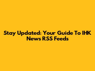 Stay Updated: Your Guide To IHK News RSS Feeds