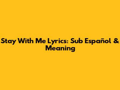 Stay With Me Lyrics: Sub Español & Meaning
