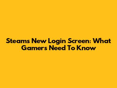Steam's New Login Screen: What Gamers Need To Know