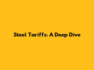 Steel Tariffs: A Deep Dive