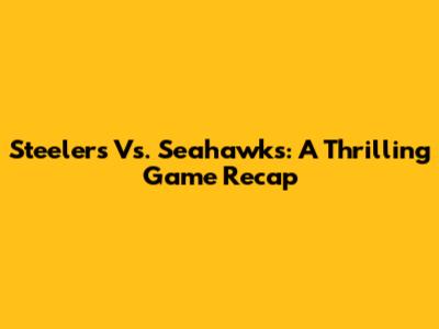 Steelers Vs. Seahawks: A Thrilling Game Recap