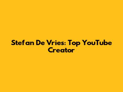 Stefan De Vries: Top YouTube Creator