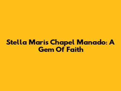 Stella Maris Chapel Manado: A Gem Of Faith
