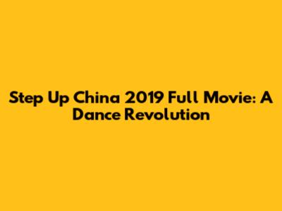 Step Up China 2019 Full Movie: A Dance Revolution