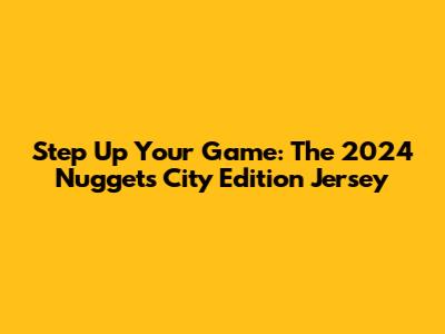 Step Up Your Game: The 2024 Nuggets City Edition Jersey