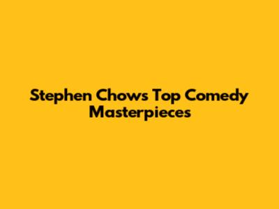 Stephen Chow's Top Comedy Masterpieces