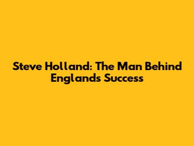 Steve Holland: The Man Behind England's Success