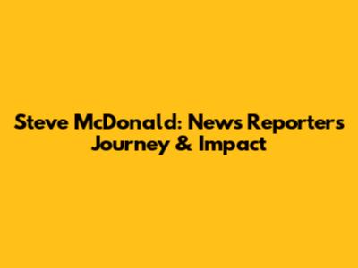 Steve McDonald: News Reporter's Journey & Impact