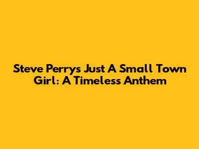 Steve Perry's 'Just A Small Town Girl': A Timeless Anthem