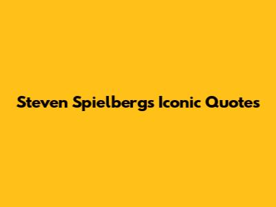 Steven Spielberg's Iconic Quotes